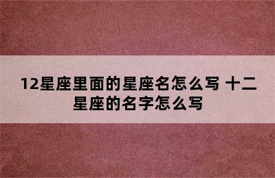 12星座里面的星座名怎么写 十二星座的名字怎么写